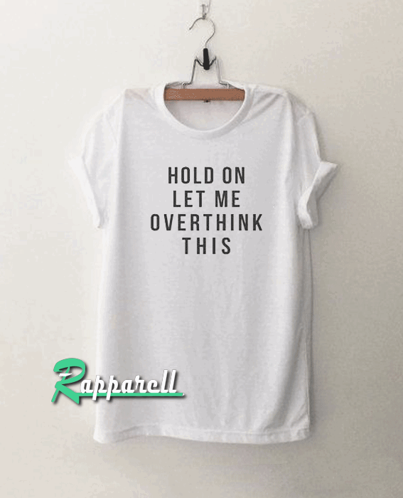 Hold on let me overthink this funny Tshirt