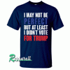 I May Not Be Perfect But At Least I Didn't Vote For Trump Tshirt