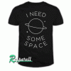 I Need Some Space Tshirt