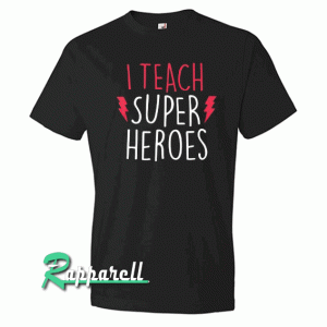 I Teach Super Heroes Tshirt