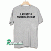 I am not a morning person Tshirt