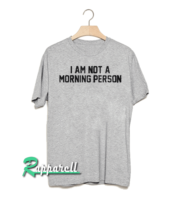 I am not a morning person Tshirt