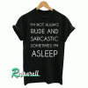 I'M NOT ALWAYS RUDE AND SARCASTIC SOMETIMES I'M ASLEEP Tshirt