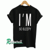 I'M so sleepy Tshirt