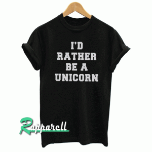 I'd rather be a unicorn Tshirt