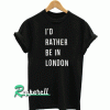 I'd rather be in London Tshirt