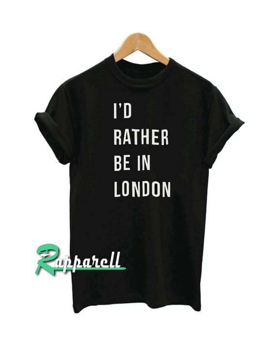 I'd rather be in London Tshirt
