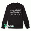 I'm sorry it's just that i literally do not care at all Sweatshirt