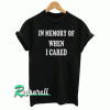 In memory of when I cared Tshirt