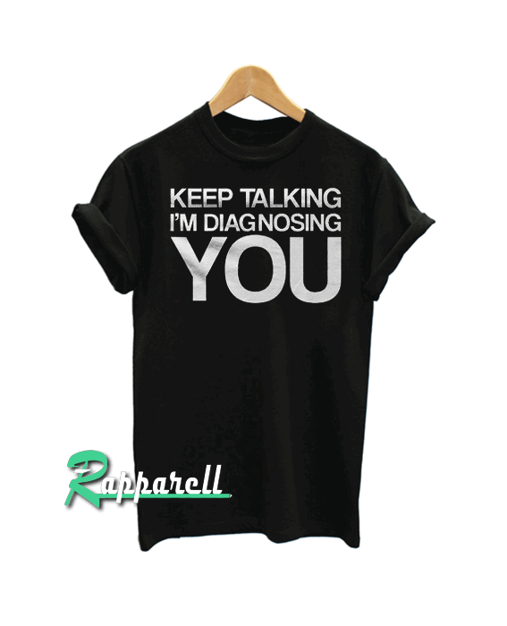 Keep Talking I'm Diagnosing You Tshirt