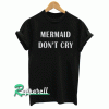 Mermaid don't cry funny Tshirt