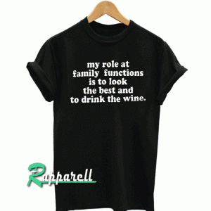 My role at family functions is to look the best and to drink the wine Tshirt