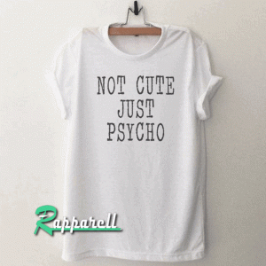 Not cute just psycho Funny Tshirt