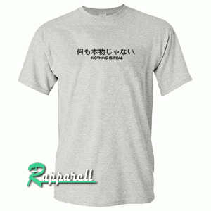 Nothing is real Tshirt