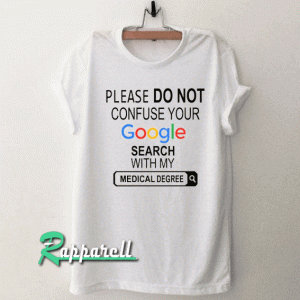 Please do not confuse your google search my medical degree Tshirt