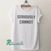 Seriously cannot Tshirt