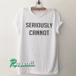 Seriously cannot Tshirt
