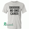 Shhh No One Cares Tshirt