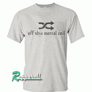 Shuffle Off This Mortal Coil Tshirt