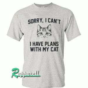 Sorry, I can't I have plans with my cat Tshirt