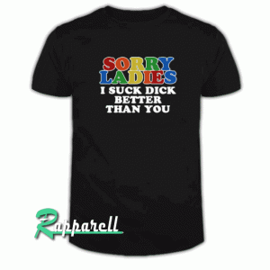 Sorry ladies i suck dick better than you Tshirt