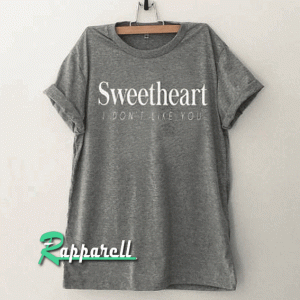 Sweetheart I don't like you funny Tshirt