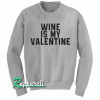 Wine Is My Valentine unisex Sweatshirt