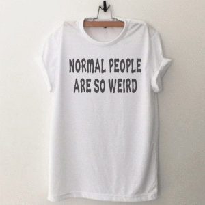 Normal People are so weird Funny Tshirt