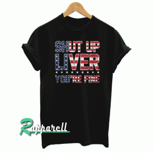 Shut Up Liver You're Fine Tshirt