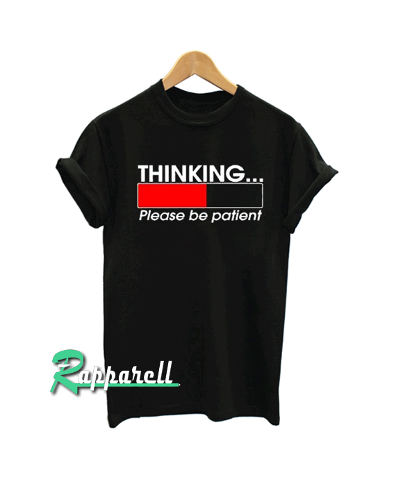 Thinking Loading Please Be Patient Tshirt