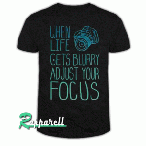 When Life Gets Blurry Adjust Your Focus Tshirt