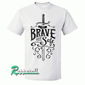 Brave Not Safe Black & White Tshirt