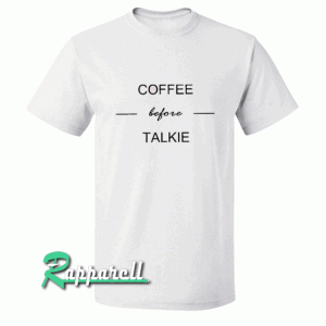 Coffee before talkie Tshirt
