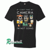 If I Can't Take My Camera, I'm Not Going Tshirt