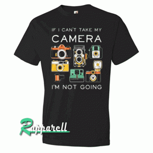 If I Can't Take My Camera, I'm Not Going Tshirt