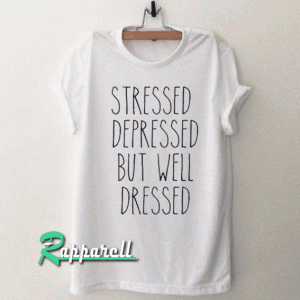 Stressed Depressed BUT Well Dressed Tshirt