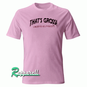 That's gross unless you reup for it Pink Tshirt