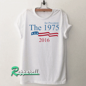 The 1975 for president 2016 Tshirt