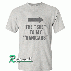 The She To My Nanigans Tshirt