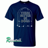 There Better Be Dogs Tombstone Tshirt