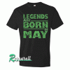 legends are born in May greens legends Tshirt