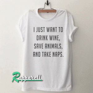 I just want to drink wine save animals and take naps Tshirt