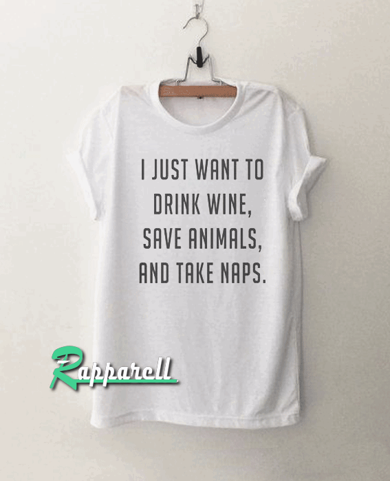 I just want to drink wine save animals and take naps Tshirt