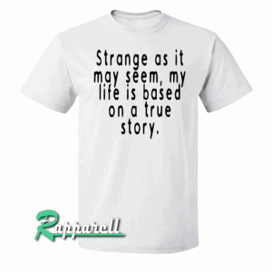 Strange as it may seem my life is based on a true story Tshirt