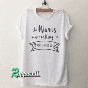 The waves are calling and I must go Tshirt