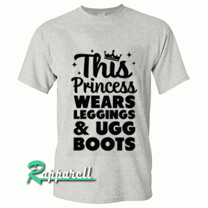 This princess wears leggings and ugg boots Tshirt
