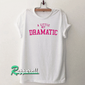 A Little Bit Dramatic Tshirt