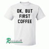 Ok, But First Coffee Tshirt