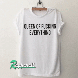 Queen Of Fucking Everything Tshirt