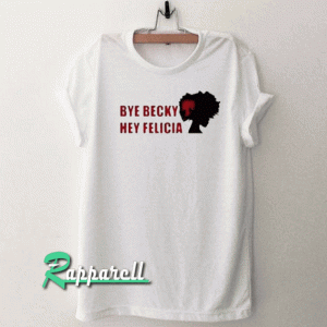 Bye Becky Hey Felicia Tshirt